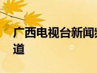 广西电视台新闻频道直播 广西电视台新闻频道 