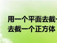 用一个平面去截一个正方体图解 用一个平面去截一个正方体 