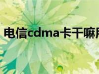 电信cdma卡干嘛用的 中国电信CDMA套餐 