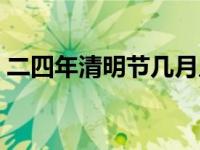 二四年清明节几月几号 今年清明节几月几号 