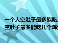 一个人空肚子最多能吃几个鸡蛋脑筋急转昰什么生肖 一个人空肚子最多能吃几个鸡蛋 