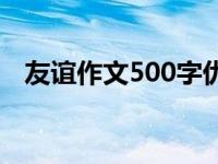 友谊作文500字优秀作文 友谊作文500字 