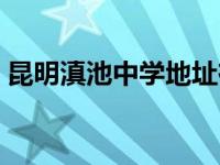 昆明滇池中学地址在哪里 昆明滇池中学地址 