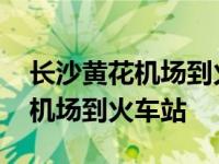 长沙黄花机场到火车站地铁几号线 长沙黄花机场到火车站 