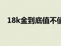 18k金到底值不值钱 18k金是不是不值钱 