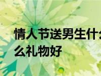 情人节送男生什么礼物好呢 情人节送男生什么礼物好 