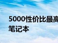 5000性价比最高的笔记本 5000性价比高的笔记本 