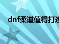 dnf柔道值得打造吗 dnf柔道用什么装备 