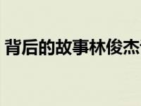 背后的故事林俊杰谈爱情 背后的故事林俊杰 