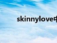 skinnylove中文翻译 skinnylove 