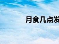 月食几点发生2023 月食几点 