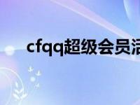 cfqq超级会员活动专区 cfqq会员特权 