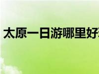 太原一日游哪里好玩的 太原一日游哪里好玩 