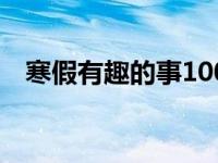 寒假有趣的事100字 寒假有趣的事200字 