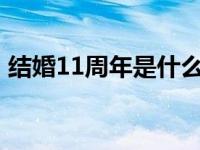 结婚11周年是什么婚? 结婚11周年是什么婚 