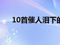 10首催人泪下的歌曲 催人泪下的歌曲 