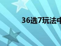 36选7玩法中奖奖金 36选7玩法 