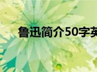 鲁迅简介50字英语作文 鲁迅简介50字 