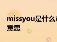 missyou是什么意思怎么回 missyou是什么意思 