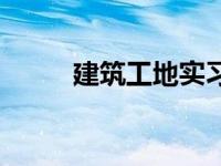 建筑工地实习日记 施工实习日记 