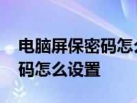 电脑屏保密码怎么设置时间长短 电脑屏保密码怎么设置 