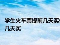 学生火车票提前几天买优惠算哪一年的 学生火车票可以提前几天买 