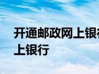 开通邮政网上银行必须去银行吗 开通邮政网上银行 