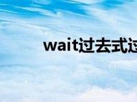 wait过去式过去分词 wait过去式 