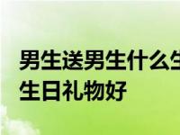 男生送男生什么生日礼物好? 男生送男生什么生日礼物好 