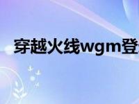 穿越火线wgm登录怎么关闭 穿越火线wg 