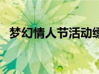 梦幻情人节活动缥缈神秘 梦幻情人节活动 