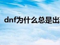 dnf为什么总是出现连接失败 dnf连接不上 