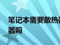 笔记本需要散热器吗为什么 笔记本需要散热器吗 