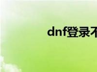 dnf登录不上 dnf登陆不了 