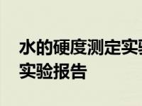 水的硬度测定实验报告思考题 水的硬度测定实验报告 