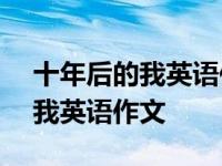 十年后的我英语作文带翻译100字 十年后的我英语作文 