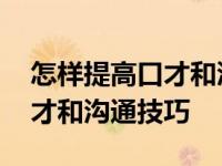 怎样提高口才和沟通技巧的方法 怎样提高口才和沟通技巧 