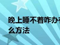 晚上睡不着咋办有啥好方法 晚上睡不着有什么方法 