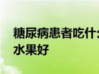 糖尿病患者吃什么水果了 糖尿病病人吃什么水果好 