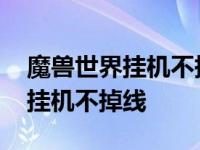 魔兽世界挂机不掉线宏是什么原理 魔兽世界挂机不掉线 