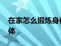 在家怎么锻炼身体增强体质 在家怎么锻炼身体 