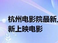 杭州电影院最新上映电影名单 杭州电影院最新上映电影 