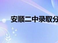 安顺二中录取分数线2023年 安顺二中 