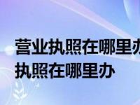 营业执照在哪里办的就要去哪里注销吗? 营业执照在哪里办 