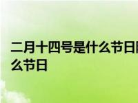 二月十四号是什么节日除了情人节还有什么 二月十四号是什么节日 