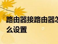 路由器接路由器怎么设置? 路由器接路由器怎么设置 