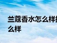 兰蔻香水怎么样持久多长时间啊 兰蔻香水怎么样 