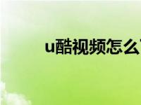 u酷视频怎么下载到手机 u酷视频 