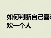 如何判断自己喜欢一个人吗 如何判断自己喜欢一个人 