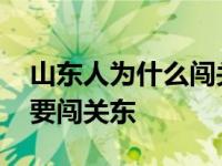 山东人为什么闯关东不去南方 山东人为什么要闯关东 